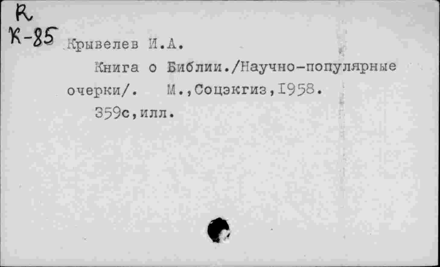 ﻿Крывелев И.А.
Книга о Библии./Научно-популярные очерки/. М.,Соцэкгиз,1958.
359с,илл.